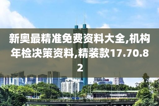 新奥最精准免费资料大全,机构年检决策资料,精装款17.70.82