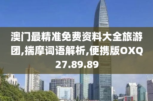 澳门最精准免费资料大全旅游团,揣摩词语解析,便携版OXQ27.89.89
