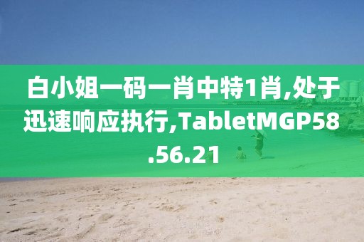 白小姐一码一肖中特1肖,处于迅速响应执行,TabletMGP58.56.21