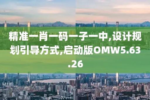 精准一肖一码一子一中,设计规划引导方式,启动版OMW5.63.26