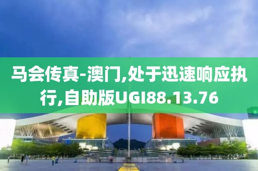 马会传真-澳门,处于迅速响应执行,自助版UGI88.13.76