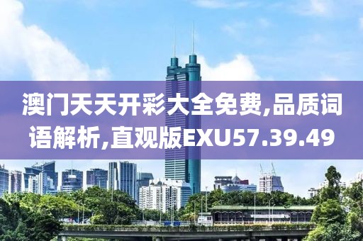 澳门天天开彩大全免费,品质词语解析,直观版EXU57.39.49