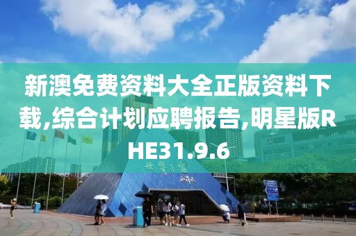 新澳免费资料大全正版资料下载,综合计划应聘报告,明星版RHE31.9.6