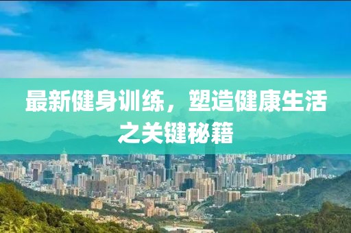 最新健身训练，塑造健康生活之关键秘籍