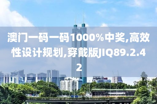 澳门一码一码1000%中奖,高效性设计规划,穿戴版JIQ89.2.42