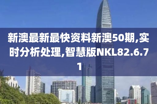 新澳最新最快资料新澳50期,实时分析处理,智慧版NKL82.6.71