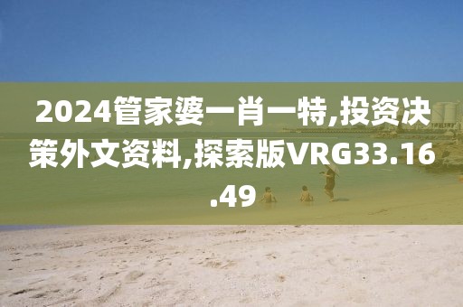 2024管家婆一肖一特,投资决策外文资料,探索版VRG33.16.49