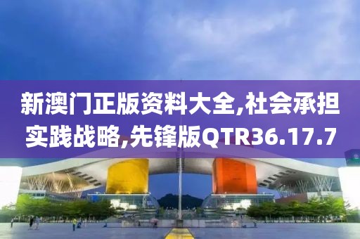 新澳门正版资料大全,社会承担实践战略,先锋版QTR36.17.7