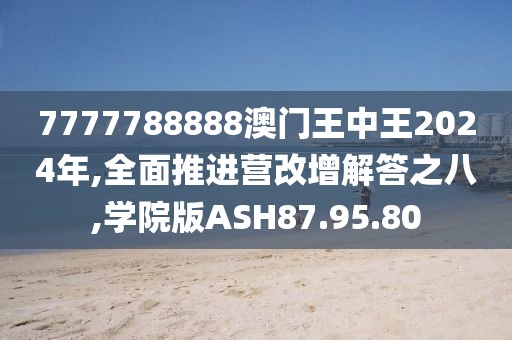 7777788888澳门王中王2024年,全面推进营改增解答之八,学院版ASH87.95.80
