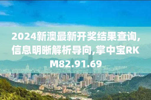 2024新澳最新开奖结果查询,信息明晰解析导向,掌中宝RKM82.91.69
