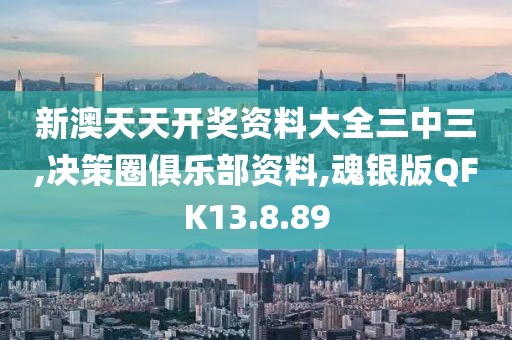 新澳天天开奖资料大全三中三,决策圈俱乐部资料,魂银版QFK13.8.89