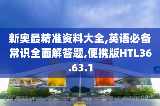新奥最精准资料大全,英语必备常识全面解答题,便携版HTL36.63.1