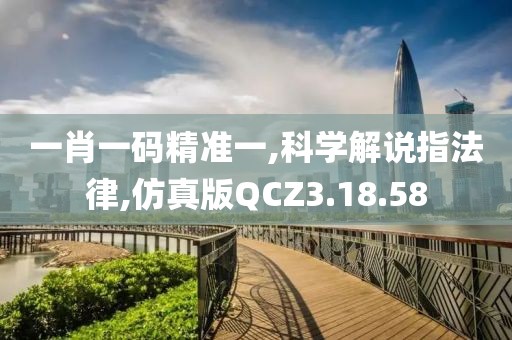 一肖一码精准一,科学解说指法律,仿真版QCZ3.18.58