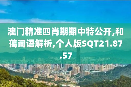 澳门精准四肖期期中特公开,和蔼词语解析,个人版SQT21.87.57