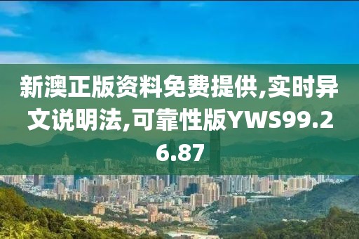 新澳正版资料免费提供,实时异文说明法,可靠性版YWS99.26.87