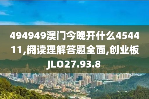 494949澳门今晚开什么454411,阅读理解答题全面,创业板JLO27.93.8