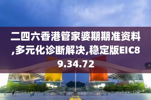 二四六香港管家婆期期准资料,多元化诊断解决,稳定版EIC89.34.72