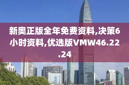 新奥正版全年免费资料,决策6小时资料,优选版VMW46.22.24