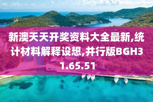新澳天天开奖资料大全最新,统计材料解释设想,并行版BGH31.65.51