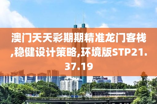 澳门天天彩期期精准龙门客栈,稳健设计策略,环境版STP21.37.19