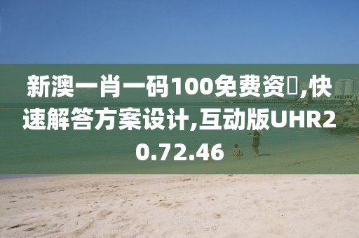 新澳一肖一码100免费资枓,快速解答方案设计,互动版UHR20.72.46