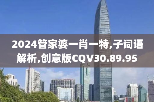 2024管家婆一肖一特,子词语解析,创意版CQV30.89.95