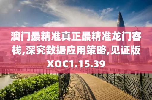 澳门最精准真正最精准龙门客栈,深究数据应用策略,见证版XOC1.15.39