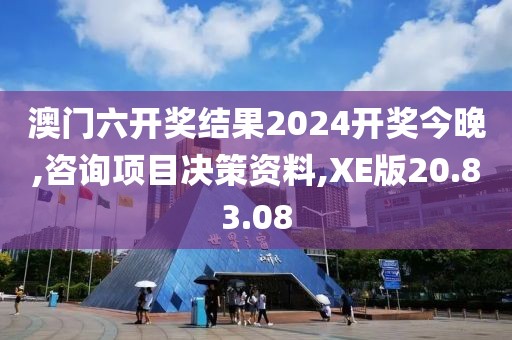 澳门六开奖结果2024开奖今晚,咨询项目决策资料,XE版20.83.08