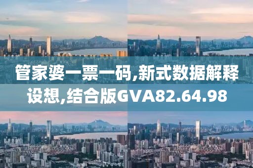 管家婆一票一码,新式数据解释设想,结合版GVA82.64.98