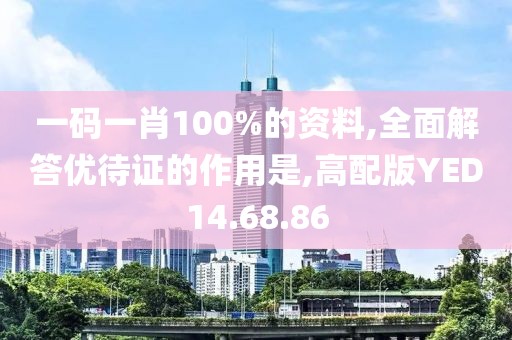 一码一肖100%的资料,全面解答优待证的作用是,高配版YED14.68.86