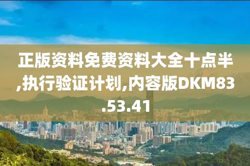 正版资料免费资料大全十点半,执行验证计划,内容版DKM83.53.41