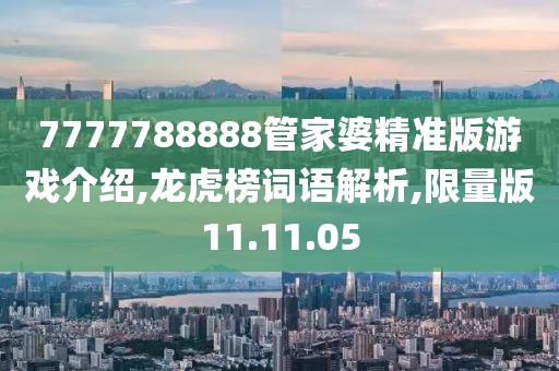 7777788888管家婆精准版游戏介绍,龙虎榜词语解析,限量版11.11.05