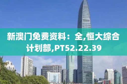 新澳门免费资料：全,恒大综合计划部,PT52.22.39