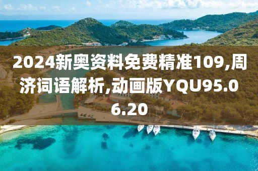 2024新奥资料免费精准109,周济词语解析,动画版YQU95.06.20