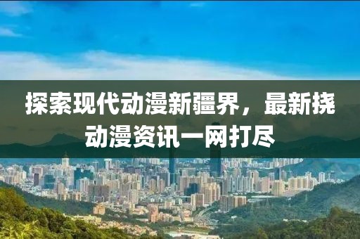 探索现代动漫新疆界，最新挠动漫资讯一网打尽