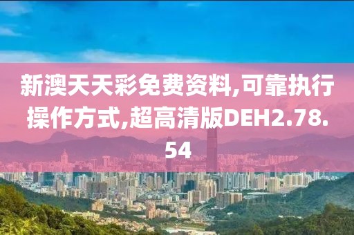 新澳天天彩免费资料,可靠执行操作方式,超高清版DEH2.78.54