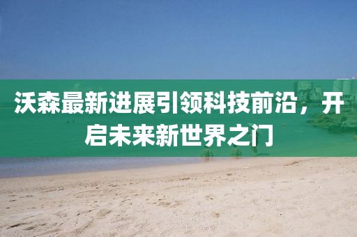 沃森最新进展引领科技前沿，开启未来新世界之门