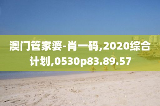 澳门管家婆-肖一码,2020综合计划,0530p83.89.57