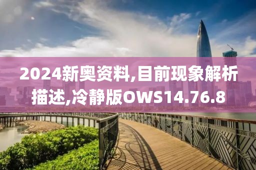 2024新奥资料,目前现象解析描述,冷静版OWS14.76.8