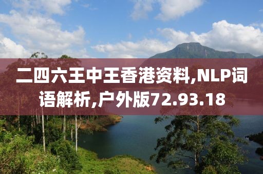 二四六王中王香港资料,NLP词语解析,户外版72.93.18