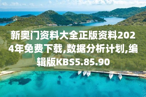 新奥门资料大全正版资料2024年免费下载,数据分析计划,编辑版KBS5.85.90