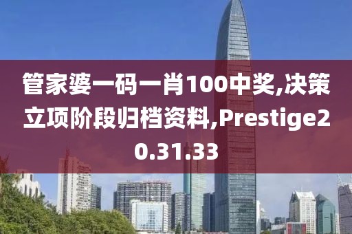 管家婆一码一肖100中奖,决策立项阶段归档资料,Prestige20.31.33