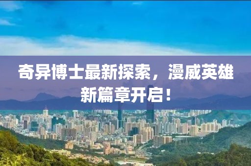 奇异博士最新探索，漫威英雄新篇章开启！