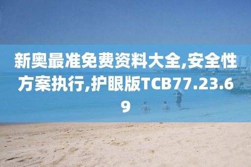 新奥最准免费资料大全,安全性方案执行,护眼版TCB77.23.69