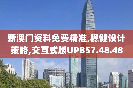 新澳门资料免费精准,稳健设计策略,交互式版UPB57.48.48