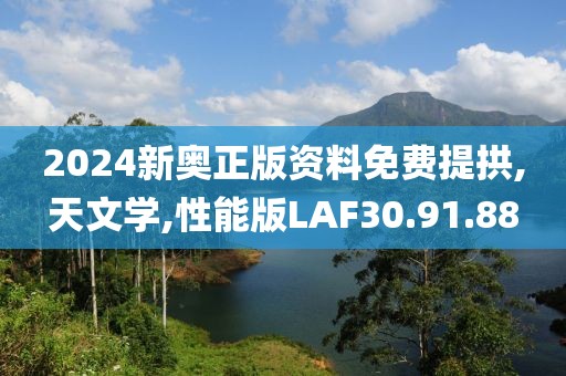 2024新奥正版资料免费提拱,天文学,性能版LAF30.91.88