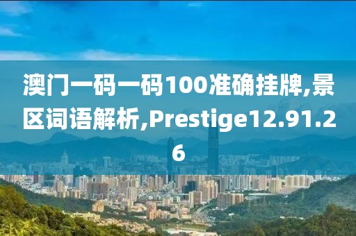 澳门一码一码100准确挂牌,景区词语解析,Prestige12.91.26