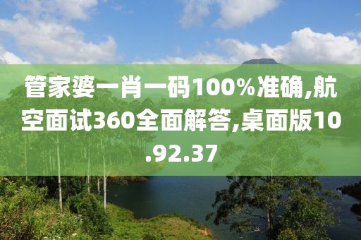 管家婆一肖一码100%准确,航空面试360全面解答,桌面版10.92.37