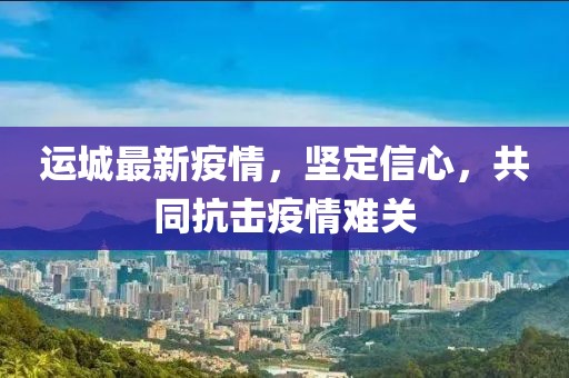 运城最新疫情，坚定信心，共同抗击疫情难关