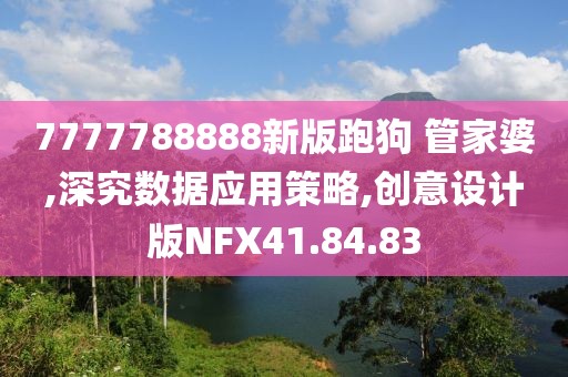 7777788888新版跑狗 管家婆,深究数据应用策略,创意设计版NFX41.84.83